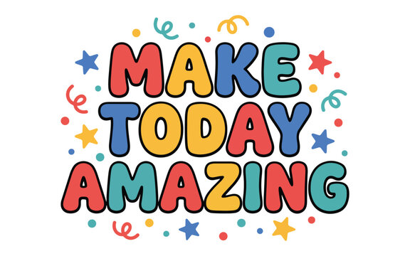 Make today amazing motivational typography poster with vibrant bubble letters surrounded by confetti stars and colorful swirls