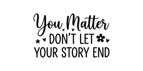 Fototapeta premium You Matter Don't Let Your Story End Mental Health Typography SVG