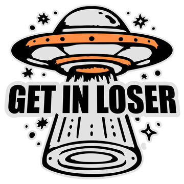 Ufo Alien Get In Loser &ndash; funny alien abduction quote for ufo lovers and sci fi fans. Hilarious meme style and perfect for alien, ufo, beam me up, outer space and funny abduction humor everywhere.