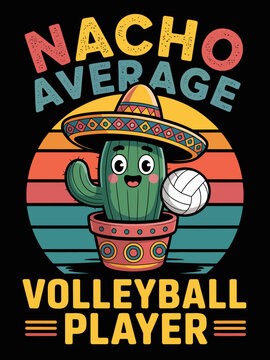 A cheerful cactus wearing a sombrero holds a volleyball against a colorful retro background. The words 'Nacho Average Volleyball Player' add humor.