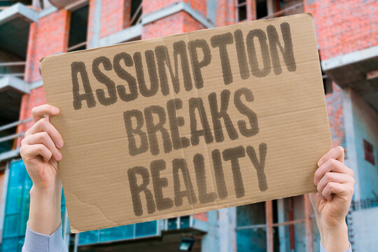 "Assumption Breaks Reality" What we take for granted often fails us. ASSUMPTION. FAILURE. UNEXPECTED. SURPRISE. HUBRIS.