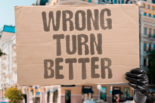 "Wrong turn better" An accidental detour reveals a new and unexpected place. DETOUR. DISCOVERY. EXPLORE. MISTAKE. SURPRISE.