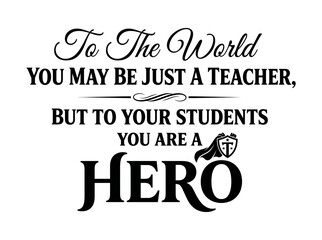 Inspirational typography quote stating to the world you may be just a teacher but to your students you are a hero