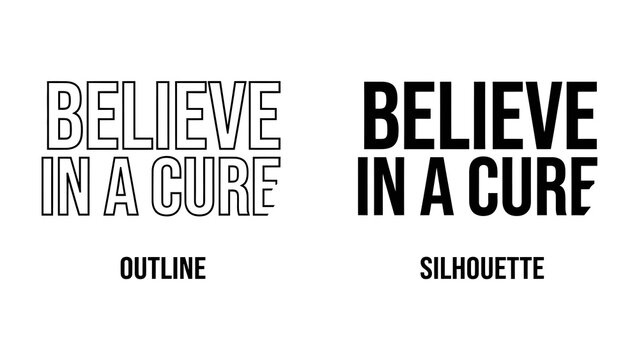 Believe In A Cure: A graphic comparison highlighting two distinct typographic styles &ndash; Outline and Silhouette &ndash; for the impactful message Believe In A Cure, symbolizing hope and advocacy.