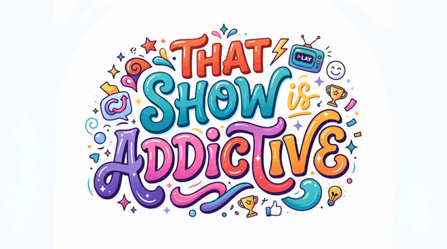 Colorful and playful typography illustration saying THAT SHOW IS ADDICTIVE with fun icons like a retro TV, trophies, and stars in a bubbly, cartoon style on a light background.