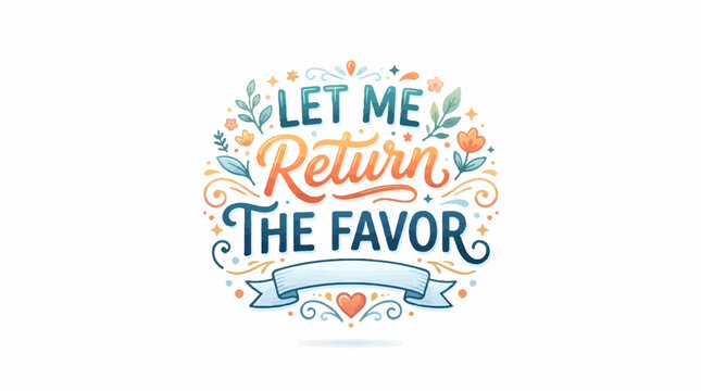 Decorative lettering artwork on a white background, featuring the phrase LET ME RETURN THE FAVOR with floral elements, a ribbon, and a heart in a colorful, whimsical style.