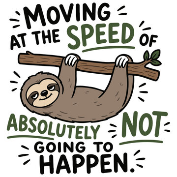 A sloth hangs from a branch with a humorous and relatable message: MOVING AT THE SPEED OF ABSOLUTELY NOT GOING TO HAPPEN.
