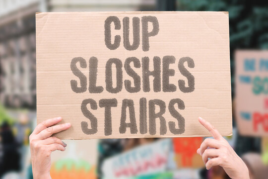 "Cup Sloshes Stairs" A full cup is hard to keep level when going upstairs. CUP. SLOSHES. STAIRS. SPILL. WALK.