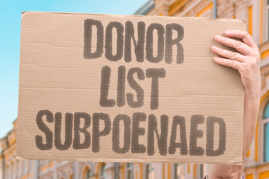 "Donor List Subpoenaed" A donor list is subpoenaed in a campaign finance investigation. DONOR. LIST. SUBPOENAED. INVESTIGATION. FINANCE.