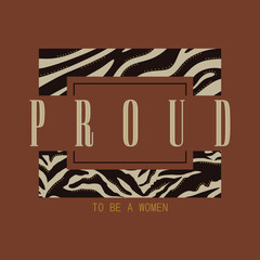 Fototapeta premium Proud to be a woman motivational typography quote. Fashion graphic design featuring bold lettering over a wild zebra animal print on a brown background. Perfect for t-shirt print and female apparel.