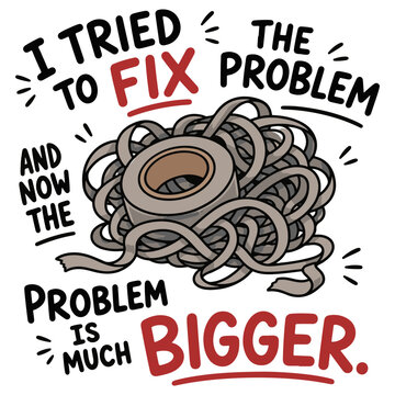 I tried to fix the problem, and now the problem is much bigger, illustrated with a roll of tape in a tangle, symbolizing failed attempts and escalated issues.