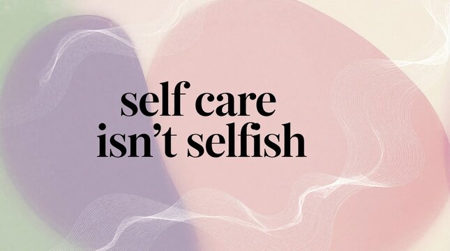 Abstract background with pastel colors and flowing lines. Text states self care isnt selfish, promoting mental wellness and personal growth. Positive affirmation for self improvement and balance.