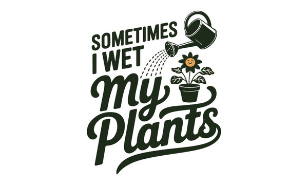 Sometimes i wet my plants funny gardening quote typography design with gardening