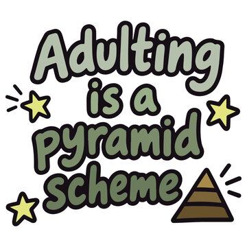 Adulting is a Pyramid Scheme, a humorous and relatable quote adorned with stars and a pyramid graphic, captures the common sentiment of adult responsibilities feeling like an endless, complex system.