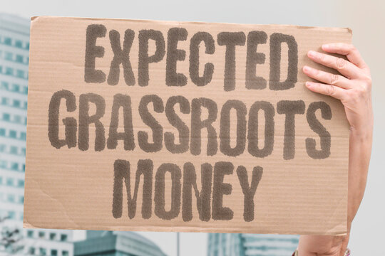 "Expected Grassroots Money" Ground-level fundraising exceeded projections. EXPECTED. GRASSROOTS. MONEY. FUNDRAISING. EXCEEDED.