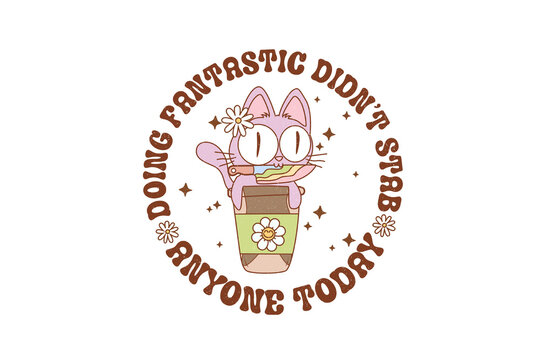 Doing Fantastic Didnt Stab Anyone Today Funny Cat with Coffee Humor Graphic Sublimation Design