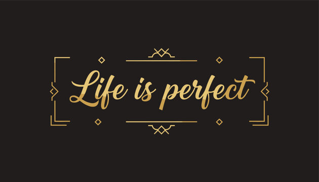 Elegant motivational quote life is perfect written in golden cursive lettering inside an art deco frame on a black background.