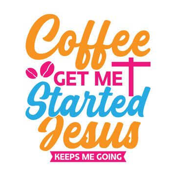 Coffee Get Me Started Jesus Keeps Me Going