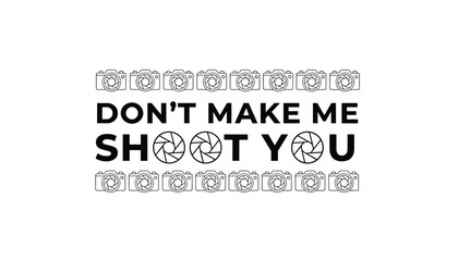 Obraz premium Funny photography slogan saying dont make me shoot you decorated with camera and aperture vector icons.