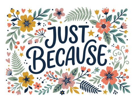Just because motivational quote hand lettering typography design with colorful floral border flower wreath cute lettering positive message botanical frame greeting card handwritten lettering