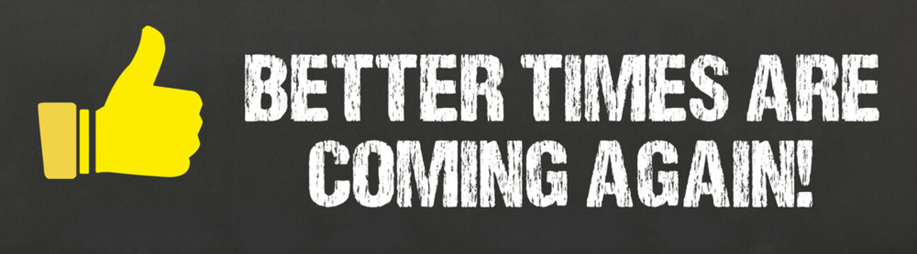Better times are coming again!