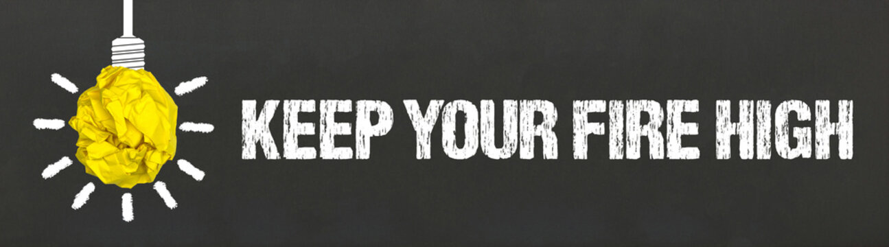 Keep your fire high	

