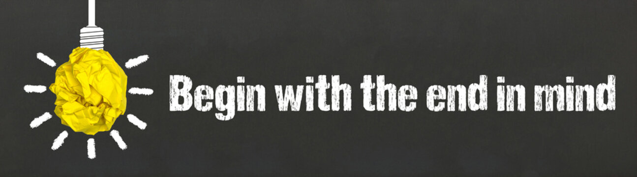 Begin with the end in mind	
