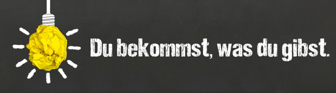 Du bekommst, was du gibst.