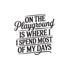 Obraz premium On The Playground Is Where I Spend Most Of My Days. Vector Design Isolated on White Background