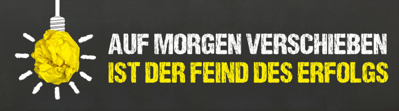 Auf Morgen verschieben ist der Feind des Erfolgs	