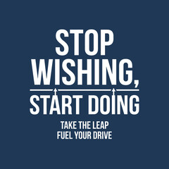 Obraz premium Stop Wishing Start Doing Take The Leap Fuel Your Drive Motivational Quote Graphic