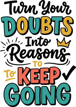 Turn Your Doubts Into Reasons To Keep Going