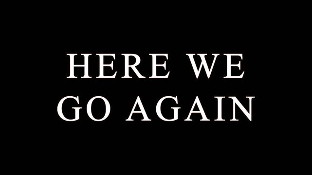 Black screen with repeating text HERE WE GO AGAIN in white cinematic motion for a cyclical concept