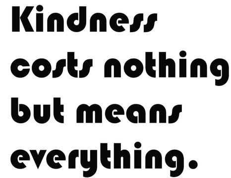 Kindness Costs Nothing But Means Everything Quote