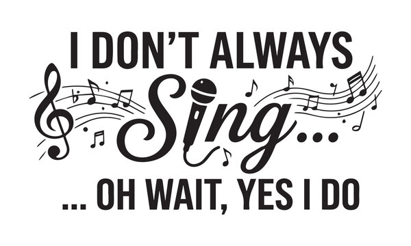 Funny typography design saying i dont always sing oh wait yes i do