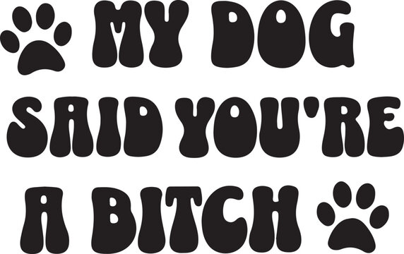 My Dog Said You're A Bitch SVG,  Funny Dog Quote SVG, Dog Quote Svg, Pet svg, Dog lovers svg,