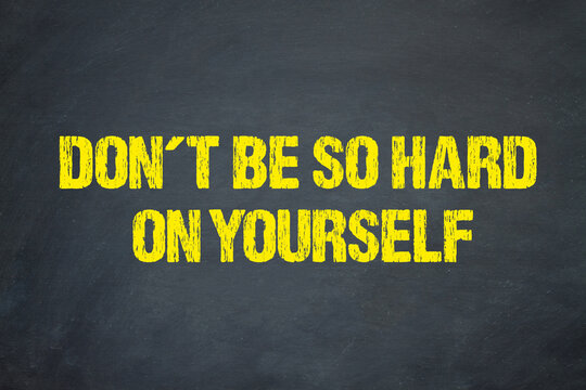 Dont be so hard on yourself	
