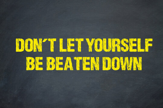 Don't let yourself be beaten down