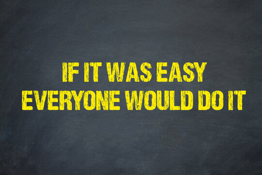 If it was easy everyone would do it	
