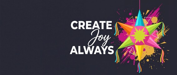 Obraz premium Colorful Mexican Piñata Fiesta Banner with Create Joy Always typography and paint splatter background for festive party celebration, Cinco de Mayo event, birthday card and copy space design.