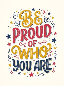 Be proud of who you are, motivational lettering quote for poster, card, tshirt, print, isolated on white background