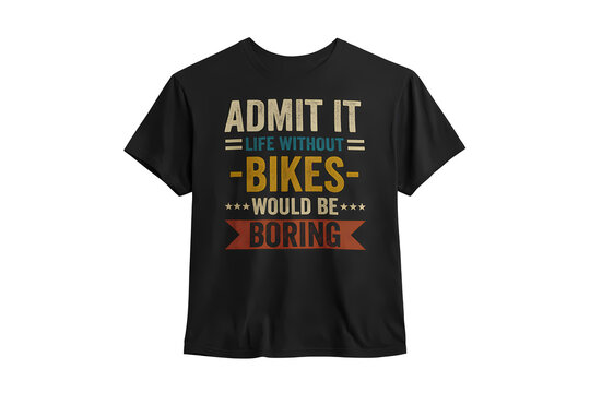 Admit it life without bikes would be boring funny t-shirt slogan.