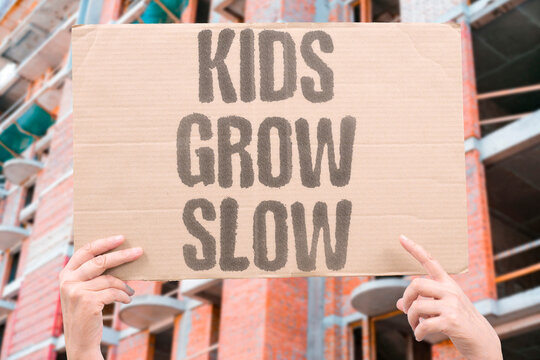 "Kids grow slow" Child development happens gradually across many years. GROWTH. DEVELOPMENT. TIME. PATIENCE. PROGRESSION.