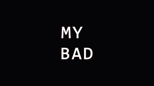 Minimalist Text animation MY BAD repeated with subtle glitch effect during slow zoom out