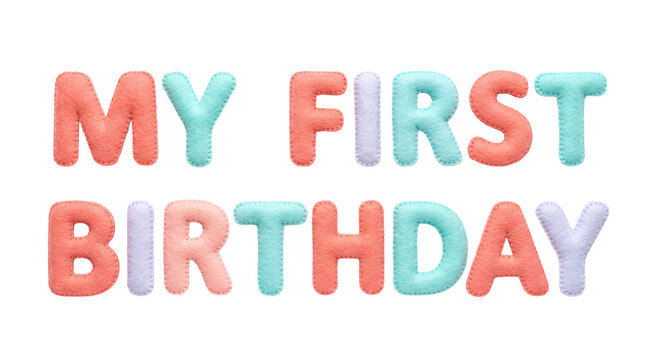 My first birthday text made of soft felt letters on transparent background. Colorful plush alphabet letters stitched with thread. Cute design for baby party card and invitation.