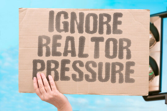 "Ignore Realtor Pressure" Resist agent tactics to close deal. IGNORE. REALTOR. PRESSURE. RESIST. TACTICS.