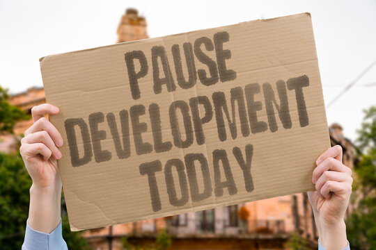 "Pause development today" Temporary halt on new AI research and implementation. PAUSE. MORATORIUM. RESEARCH. HALT. INTERIM.