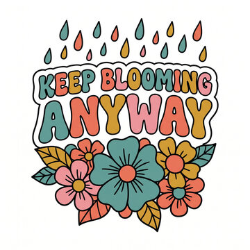 Inspirational quote illustration vector keep blooming anyway with flowers and raindrops for t-shirt design
