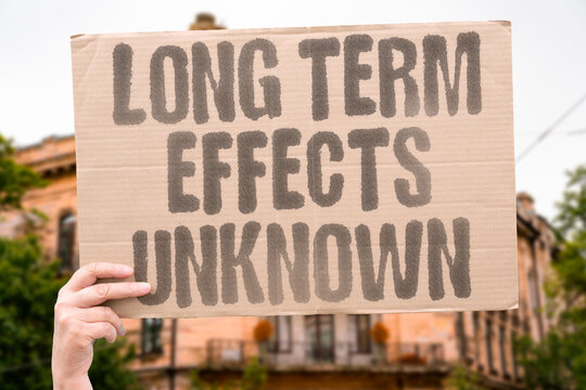"Long term effects unknown" Long-term vaccine effects unstudied. LONG. TERM. EFFECTS. UNKNOWN. UNSTUDIED.