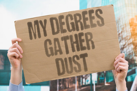 "My degrees gather dust" Multiple degrees with no job. DEGREES. UNEMPLOYED. EDUCATION. DEBT. WASTED.
